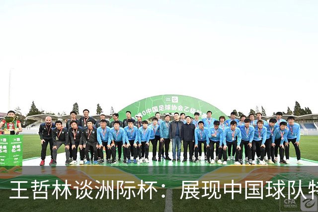 王哲林谈洲际杯：展现中国球队特色，与强队共同成长