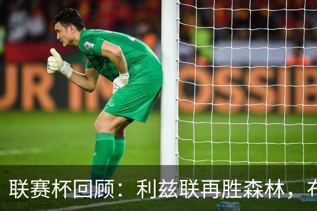 联赛杯回顾：利兹联再胜森林，布伦特福德大胜 伯明翰