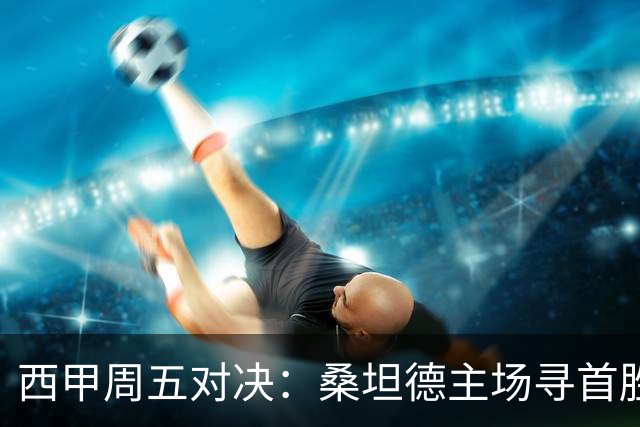西甲周五对决：桑坦德主场寻首胜，阿拉维斯迎战比利亚雷亚尔